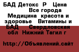 БАД Детокс -Р › Цена ­ 1 167 - Все города Медицина, красота и здоровье » Витамины и БАД   . Свердловская обл.,Нижний Тагил г.